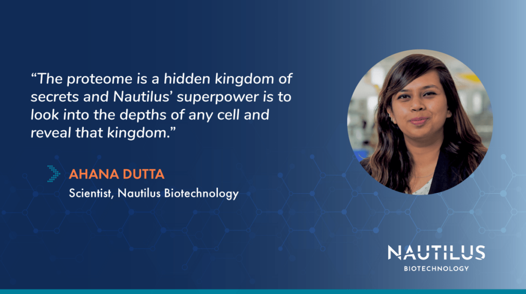 Image for the Life at Nautilus: Interview with Ahana Dutta blog post. The image features a photo of Ahana Dutta, a scientist at Nautilus Biotechnology. The image also features a quote from Ahana Dutta which reads, "The proteome is a hidden kingdom of secrets and Nautilus' super power is to look into the depths of any cell and reveal that kingdom."
