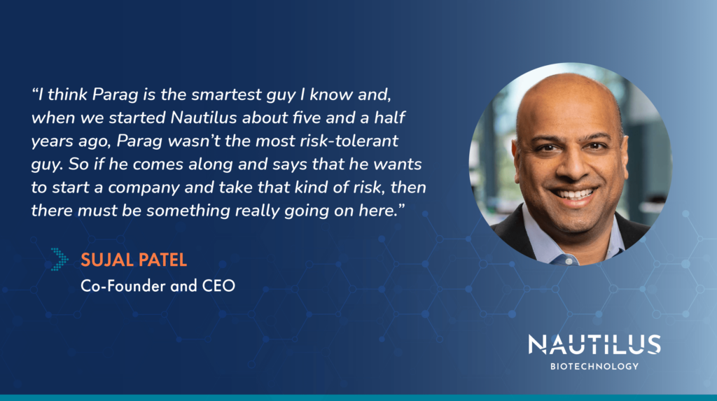 Graphic featuring a quote from Nautilus CEO & Founder, Sujal Patel. The Quote reads “I think Parag is the smartest guy I know and, when we started about five and a half years ago, Parag wasn’t the most risk tolerant guy. So if he comes along and says that he wants to start a company and take that kind of risk, then there must be something really going on here.”