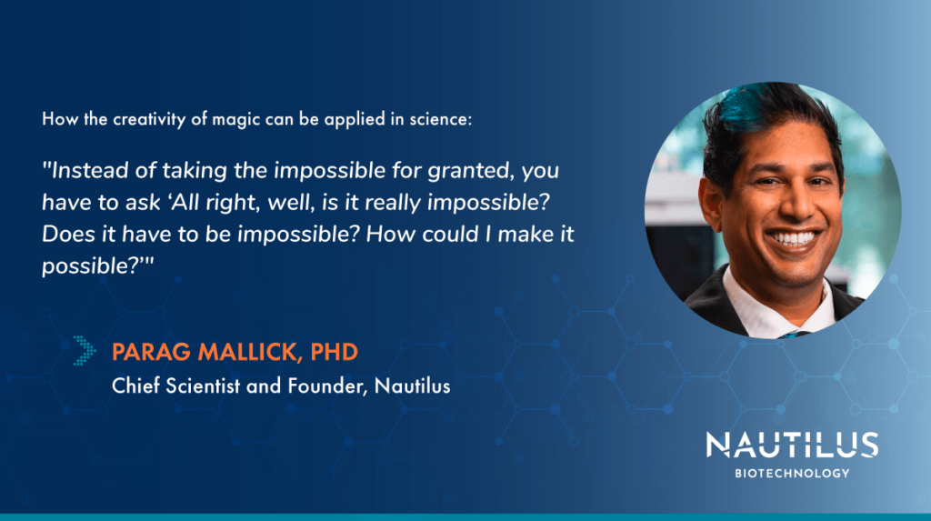 Graphic featuring a headshot of Nautilus CEO, Parag Mallick. The graphic includes Parag's thoughts on how the creativity of magic can be applied in science. Parag says, "Instead of taking the impossible for granted, you have to ask 'All right, well, is it really impossible? Does it have to be impossible? How could I make it possible?'"