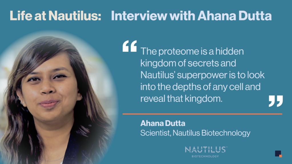Image for the Life at Nautilus: Interview with Ahana Dutta blog post. The image features a photo of Ahana Dutta, a scientist at Nautilus Biotechnology. The image also features a quote from Ahana Dutta which reads, "The proteome is a hidden kingdom of secrets and Nautilus' super power is to look into the depths of any cell and reveal that kingdom."