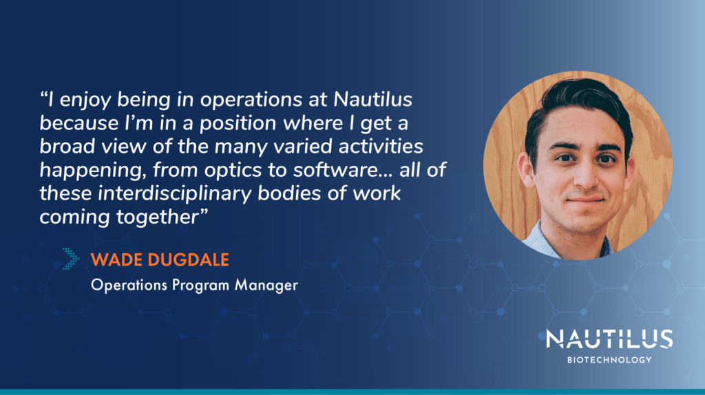 Image featuring Nautilus Operations Program Manager, Wade Dugdale. The image contains the following quote from Wade, “I enjoy being in operations at Nautilus because I’m in a position where I get a broad view of the many varied activities happening, from hardware design to chemical biology, from optics to software... all of these interdisciplinary bodies of work coming together!” 