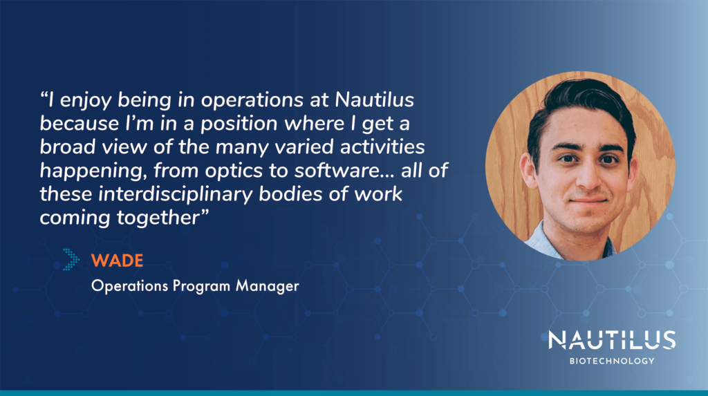 Image featuring Nautilus Operations Program Manager, Wade. The image contains the following quote from Wade, “I enjoy being in operations at Nautilus because I’m in a position where I get a broad view of the many varied activities happening, from hardware design to chemical biology, from optics to software... all of these interdisciplinary bodies of work coming together!”